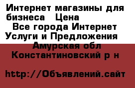 	Интернет магазины для бизнеса › Цена ­ 5000-10000 - Все города Интернет » Услуги и Предложения   . Амурская обл.,Константиновский р-н